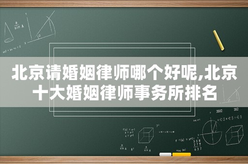 北京請婚姻律師哪個好呢,北京十大婚姻律師事務(wù)所排名