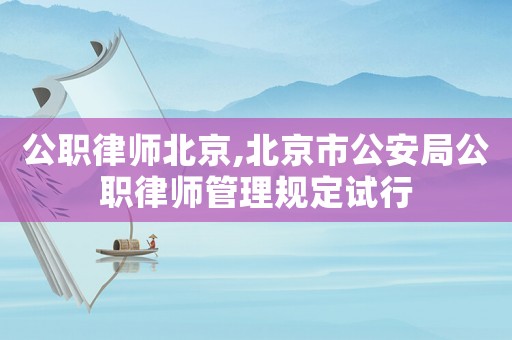 公職律師北京,北京市公安局公職律師管理規(guī)定試行