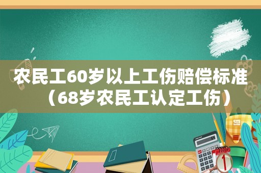 農(nóng)民工60歲以上工傷賠償標(biāo)準(zhǔn)（68歲農(nóng)民工認(rèn)定工傷）