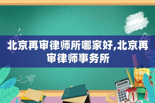 北京再審律師所哪家好,北京再審律師事務(wù)所