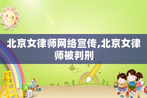 北京女律師網(wǎng)絡宣傳,北京女律師被判刑