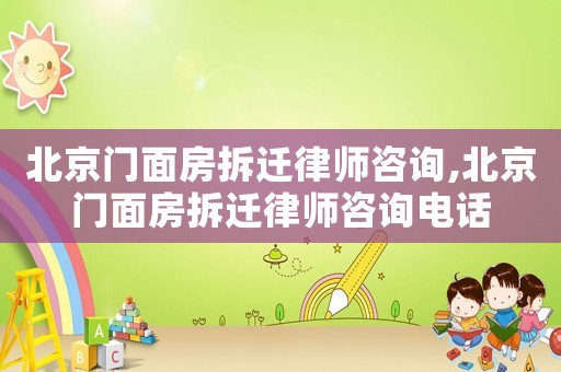 北京門(mén)面房拆遷律師咨詢(xún),北京門(mén)面房拆遷律師咨詢(xún)電話