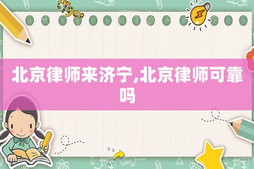 北京律師來濟(jì)寧,北京律師可靠嗎
