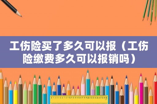 工傷險(xiǎn)買了多久可以報(bào)（工傷險(xiǎn)繳費(fèi)多久可以報(bào)銷嗎）