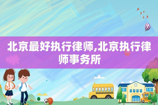北京最好執(zhí)行律師,北京執(zhí)行律師事務(wù)所
