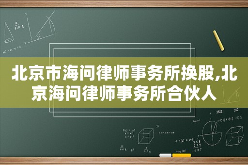 北京市海問律師事務(wù)所換股,北京海問律師事務(wù)所合伙人