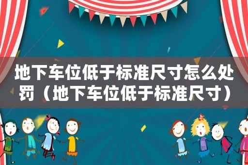 地下車位低于標(biāo)準(zhǔn)尺寸怎么處罰（地下車位低于標(biāo)準(zhǔn)尺寸）