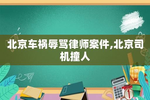 北京車禍辱罵律師案件,北京司機撞人