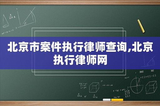 北京市案件執(zhí)行律師查詢,北京執(zhí)行律師網(wǎng)