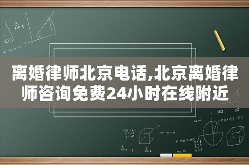 離婚律師北京電話,北京離婚律師咨詢免費(fèi)24小時(shí)在線附近