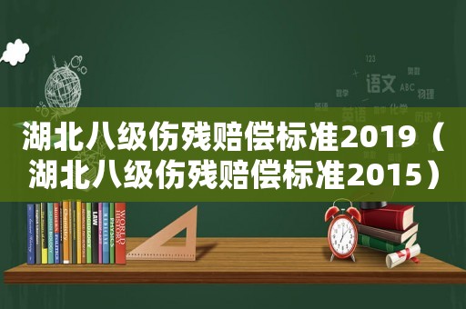 湖北八級傷殘賠償標準2019（湖北八級傷殘賠償標準2015）