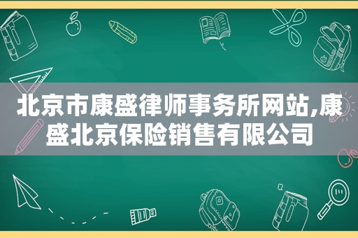 北京市康盛律師事務(wù)所網(wǎng)站,康盛北京保險(xiǎn)銷售有限公司