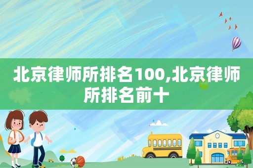 北京律師所排名100,北京律師所排名前十