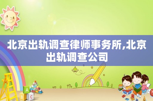 北京出軌調(diào)查律師事務(wù)所,北京出軌調(diào)查公司