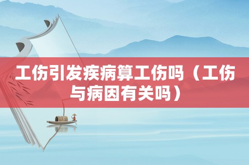 工傷引發(fā)疾病算工傷嗎（工傷與病因有關(guān)嗎）