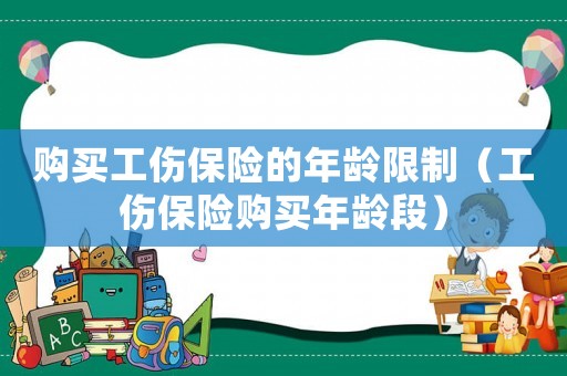 購買工傷保險的年齡限制（工傷保險購買年齡段）