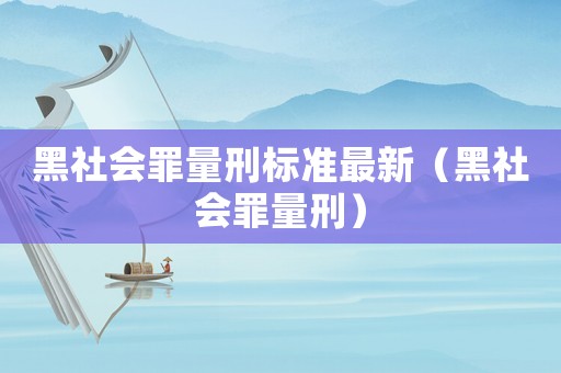 黑社會罪量刑標準最新（黑社會罪量刑）