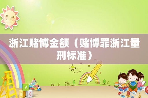 浙江賭博金額（賭博罪浙江量刑標準）