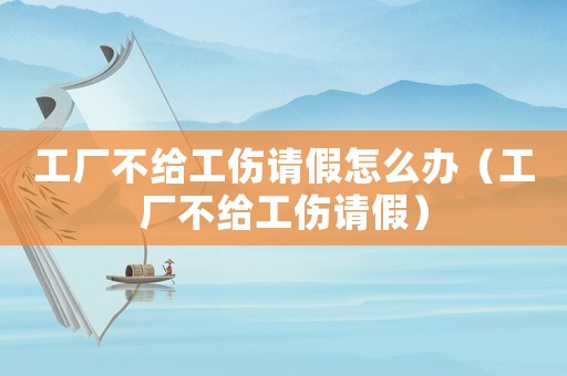 工廠不給工傷請(qǐng)假怎么辦（工廠不給工傷請(qǐng)假）