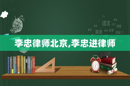 李忠律師北京,李忠進(jìn)律師