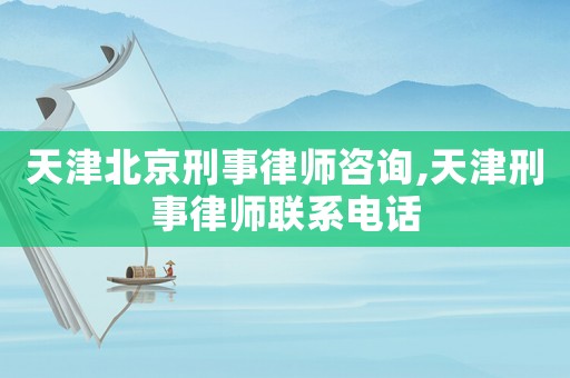 天津北京刑事律師咨詢,天津刑事律師聯(lián)系電話
