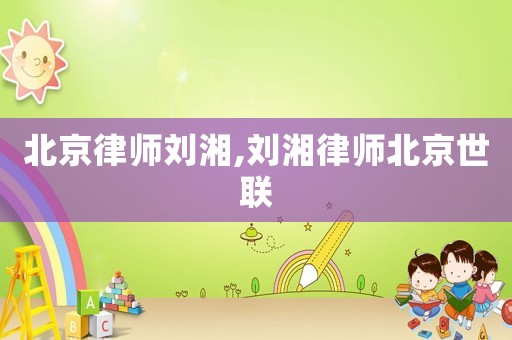 北京律師劉湘,劉湘律師北京世聯(lián)
