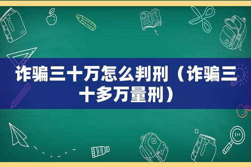 詐騙三十萬(wàn)怎么判刑（詐騙三十多萬(wàn)量刑）