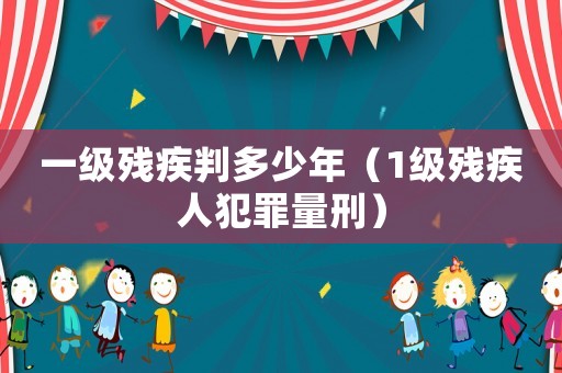 一級(jí)殘疾判多少年（1級(jí)殘疾人犯罪量刑）