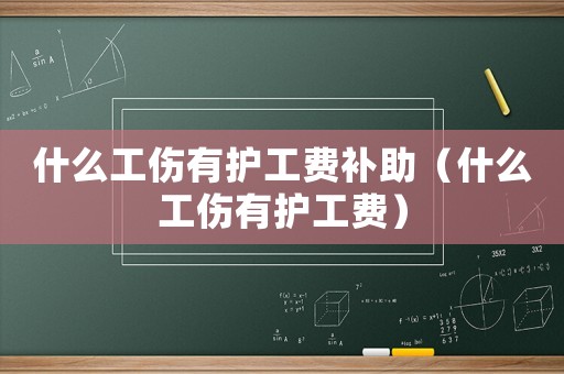什么工傷有護(hù)工費(fèi)補(bǔ)助（什么工傷有護(hù)工費(fèi)）
