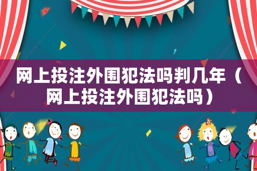 網(wǎng)上投注外圍犯法嗎判幾年（網(wǎng)上投注外圍犯法嗎）