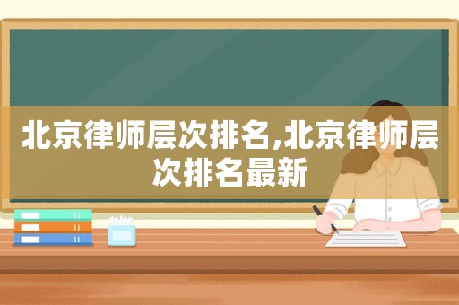 北京律師層次排名,北京律師層次排名最新