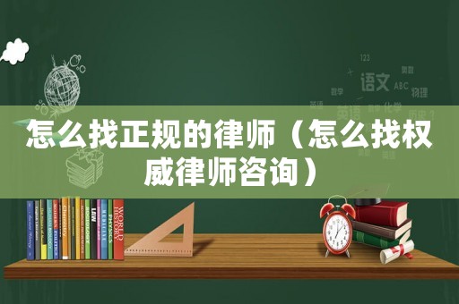 怎么找正規(guī)的律師（怎么找權(quán)威律師咨詢）