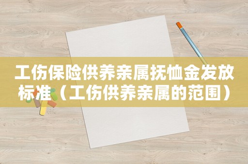 工傷保險(xiǎn)供養(yǎng)親屬撫恤金發(fā)放標(biāo)準(zhǔn)（工傷供養(yǎng)親屬的范圍）