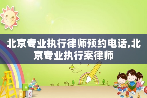 北京專業(yè)執(zhí)行律師預(yù)約電話,北京專業(yè)執(zhí)行案律師