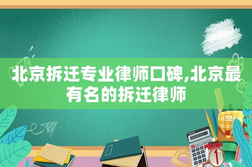 北京拆遷專業(yè)律師口碑,北京最有名的拆遷律師