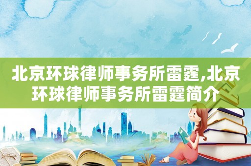 北京環(huán)球律師事務(wù)所雷霆,北京環(huán)球律師事務(wù)所雷霆簡介