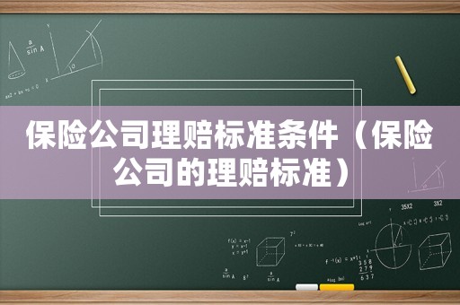 保險公司理賠標(biāo)準(zhǔn)條件（保險公司的理賠標(biāo)準(zhǔn)）