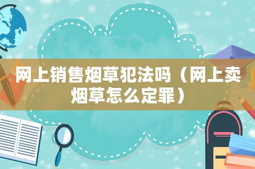 網上銷售煙草犯法嗎（網上賣煙草怎么定罪）