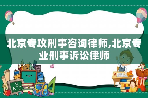 北京專攻刑事咨詢律師,北京專業(yè)刑事訴訟律師
