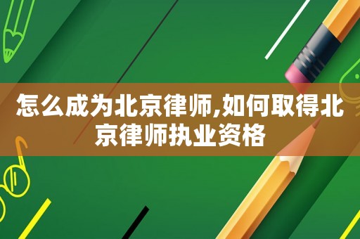 怎么成為北京律師,如何取得北京律師執(zhí)業(yè)資格