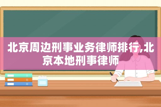 北京周邊刑事業(yè)務(wù)律師排行,北京本地刑事律師