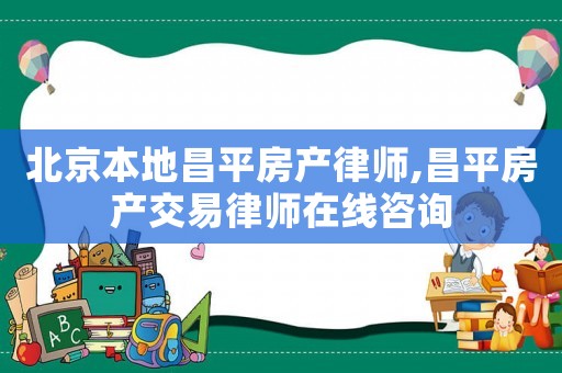 北京本地昌平房產(chǎn)律師,昌平房產(chǎn)交易律師在線咨詢