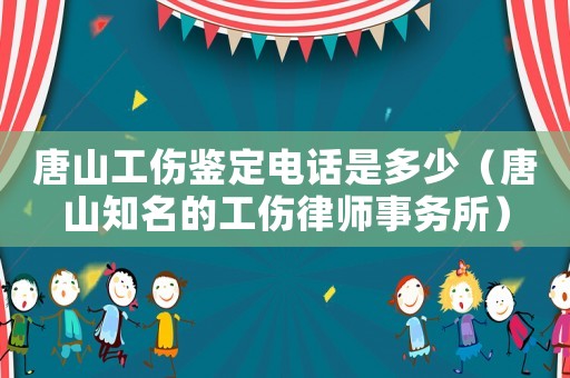 唐山工傷鑒定電話是多少（唐山知名的工傷律師事務(wù)所）