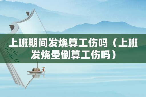 上班期間發(fā)燒算工傷嗎（上班發(fā)燒暈倒算工傷嗎）