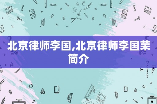 北京律師李國,北京律師李國榮簡介