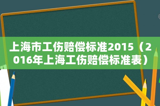 上海市工傷賠償標準2015（2016年上海工傷賠償標準表）