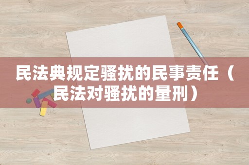 民法典規(guī)定騷擾的民事責(zé)任（民法對騷擾的量刑）