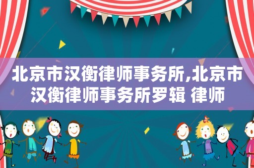 北京市漢衡律師事務(wù)所,北京市漢衡律師事務(wù)所羅輯 律師