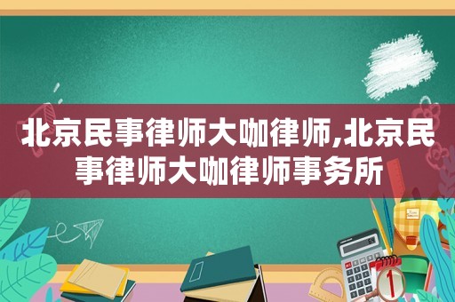 北京民事律師大咖律師,北京民事律師大咖律師事務(wù)所