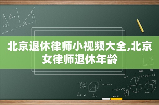 北京退休律師小視頻大全,北京女律師退休年齡